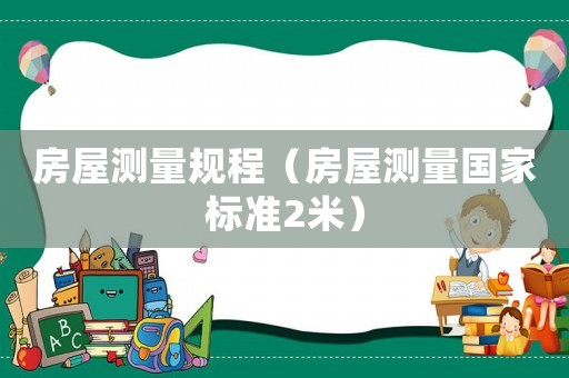 房屋測量規(guī)程（房屋測量國家標(biāo)準(zhǔn)2米）