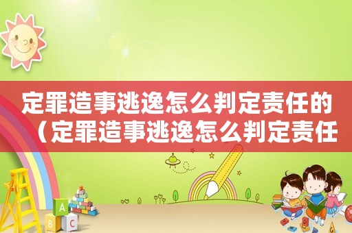 定罪造事逃逸怎么判定責(zé)任的（定罪造事逃逸怎么判定責(zé)任）