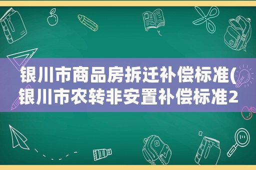 銀川市商品房拆遷補償標準(銀川市農轉非安置補償標準2021？)