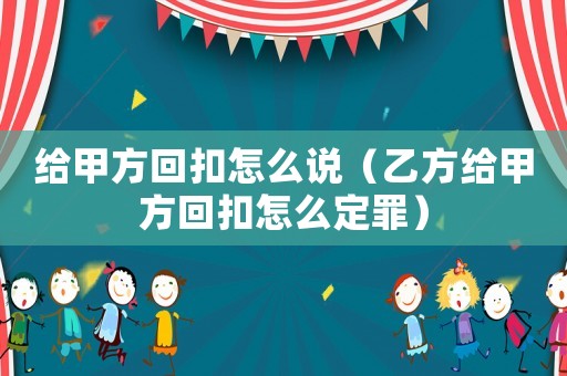 給甲方回扣怎么說（乙方給甲方回扣怎么定罪）