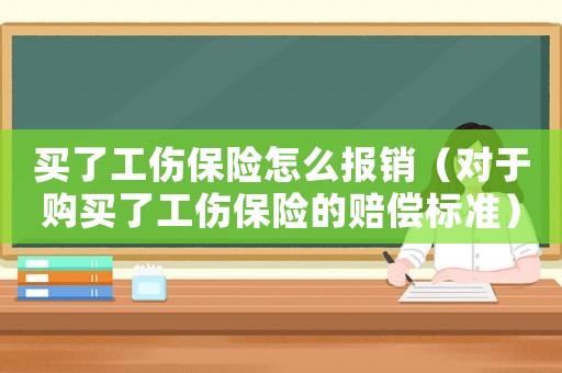 買了工傷保險怎么報銷（對于購買了工傷保險的賠償標準）