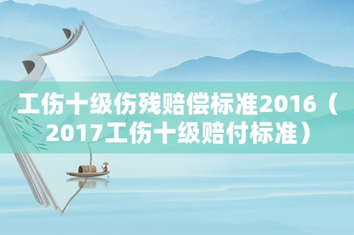 工傷十級傷殘賠償標準2016（2017工傷十級賠付標準）