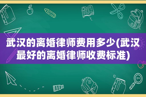 武漢的離婚律師費用多少(武漢最好的離婚律師收費標準)