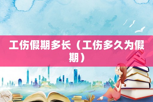 工傷假期多長（工傷多久為假期）