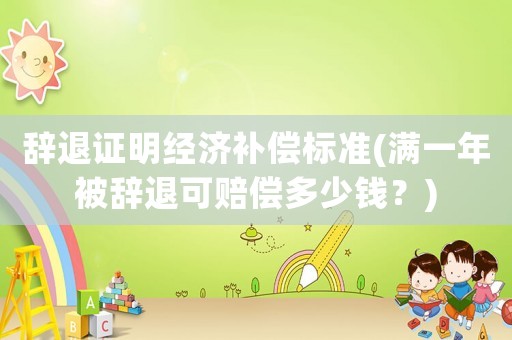 辭退證明經濟補償標準(滿一年被辭退可賠償多少錢？)