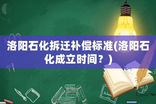 洛陽石化拆遷補(bǔ)償標(biāo)準(zhǔn)(洛陽石化成立時(shí)間？)