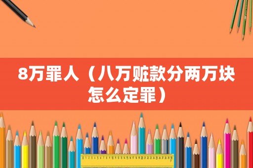 8萬罪人（八萬贓款分兩萬塊怎么定罪）