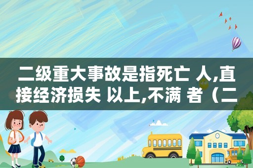 二級重大事故是指死亡 人,直接經(jīng)濟損失 以上,不滿 者（二級重大災(zāi)害怎么定罪）