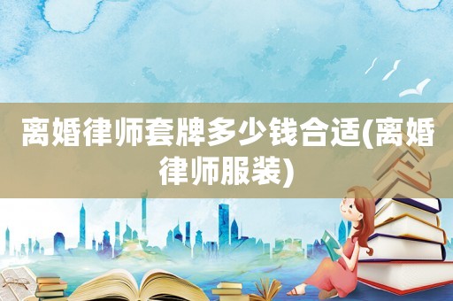 離婚律師套牌多少錢合適(離婚律師服裝)
