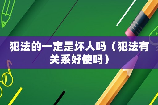 犯法的一定是壞人嗎（犯法有關系好使嗎）