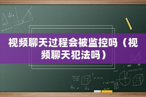 視頻聊天過程會被監(jiān)控嗎（視頻聊天犯法嗎）