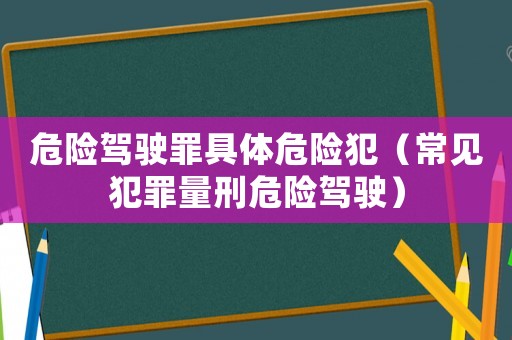 危險駕駛罪具體危險犯（常見犯罪量刑危險駕駛）