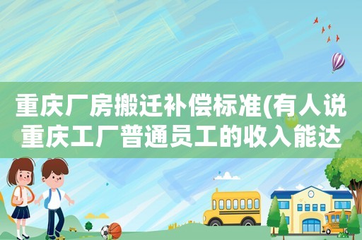 重慶廠房搬遷補償標準(有人說重慶工廠普通員工的收入能達到9000元，是不是真的呢？)