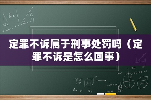 定罪不訴屬于刑事處罰嗎（定罪不訴是怎么回事）