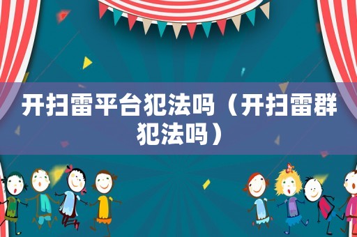 開掃雷平臺犯法嗎（開掃雷群犯法嗎）