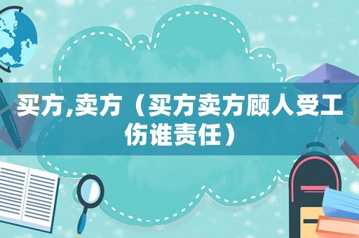 買方,賣方（買方賣方顧人受工傷誰責任）