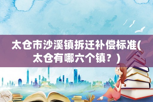 太倉市沙溪鎮拆遷補償標準(太倉有哪六個鎮？)