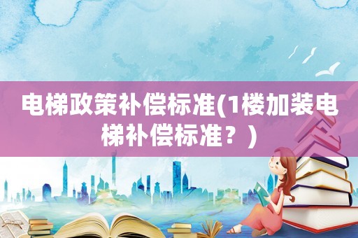 電梯政策補償標準(1樓加裝電梯補償標準？)