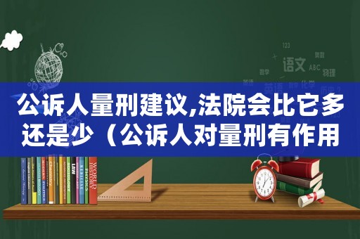 公訴人量刑建議,法院會比它多還是少（公訴人對量刑有作用嗎）