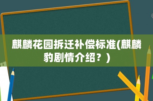 麒麟花園拆遷補償標準(麒麟豹劇情介紹？)