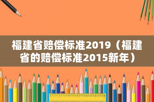 福建省賠償標準2019（福建省的賠償標準2015新年）