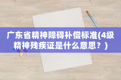 廣東省精神障礙補償標準(4級精神殘疾證是什么意思？)