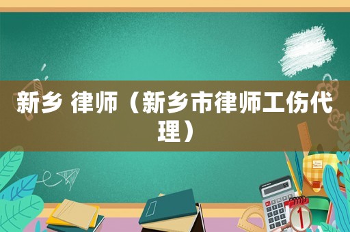 新鄉(xiāng) 律師（新鄉(xiāng)市律師工傷代理）