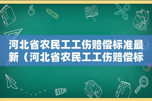 河北省農(nóng)民工工傷賠償標(biāo)準(zhǔn)最新（河北省農(nóng)民工工傷賠償標(biāo)準(zhǔn)）