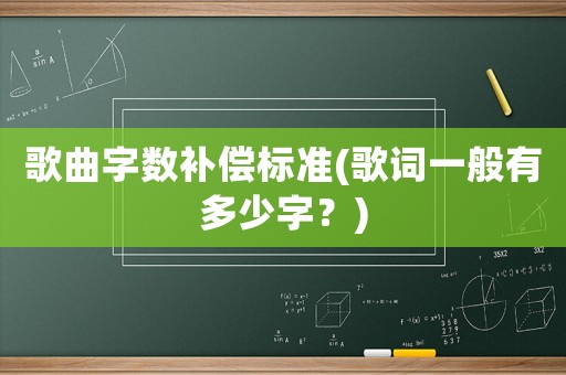歌曲字?jǐn)?shù)補(bǔ)償標(biāo)準(zhǔn)(歌詞一般有多少字？)