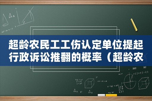 超齡農(nóng)民工工傷認(rèn)定單位提起行政訴訟推翻的概率（超齡農(nóng)民工工傷認(rèn)定）