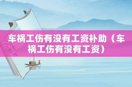 車禍工傷有沒有工資補(bǔ)助（車禍工傷有沒有工資）