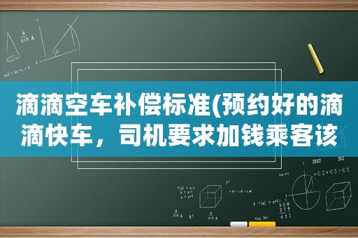 滴滴空車補償標準(預約好的滴滴快車，司機要求加錢乘客該怎么辦)