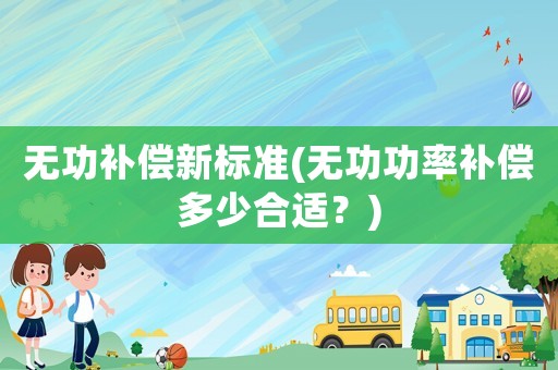 無功補償新標準(無功功率補償多少合適？)