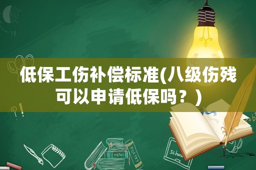 低保工傷補償標準(八級傷殘可以申請低保嗎？)