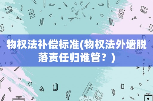 物權法補償標準(物權法外墻脫落責任歸誰管？)