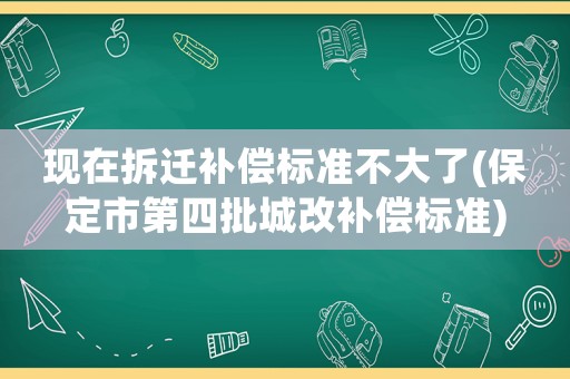 現在拆遷補償標準不大了(保定市第四批城改補償標準)