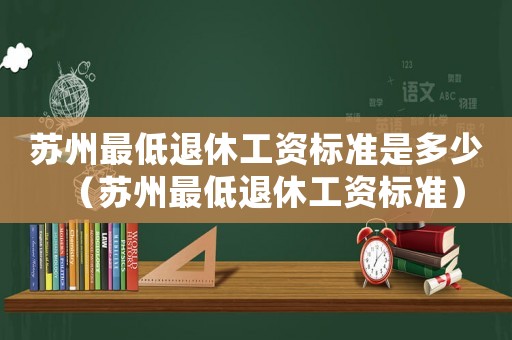 蘇州最低退休工資標準是多少（蘇州最低退休工資標準）