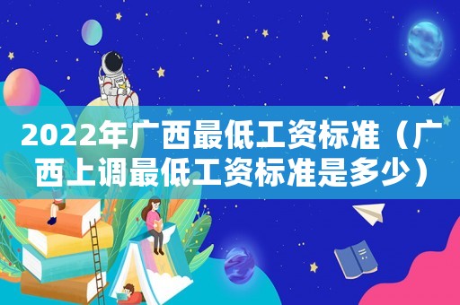 2022年廣西最低工資標準（廣西上調最低工資標準是多少）