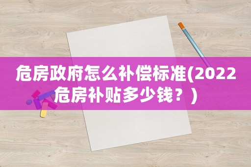 危房政府怎么補(bǔ)償標(biāo)準(zhǔn)(2022危房補(bǔ)貼多少錢？)