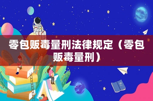 零包販毒量刑法律規(guī)定（零包販毒量刑）