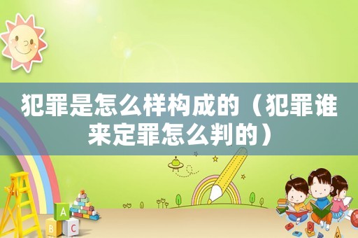 犯罪是怎么樣構成的（犯罪誰來定罪怎么判的）