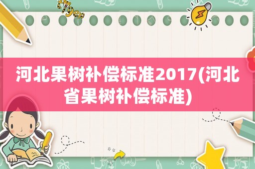 河北果樹補償標準2017(河北省果樹補償標準)