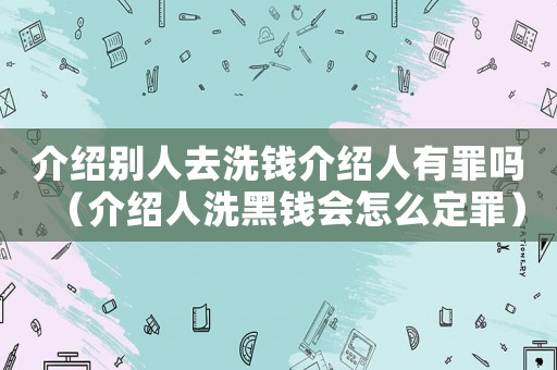 介紹別人去洗錢介紹人有罪嗎（介紹人洗黑錢會怎么定罪）