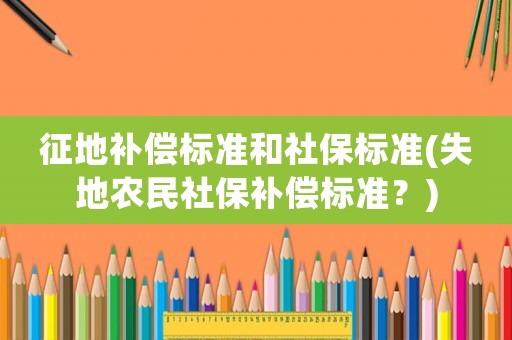 征地補償標準和社保標準(失地農民社保補償標準？)