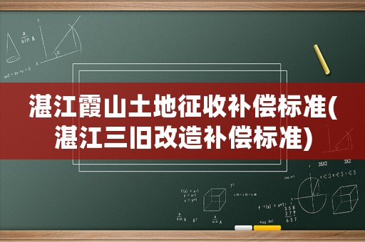 湛江霞山土地征收補(bǔ)償標(biāo)準(zhǔn)(湛江三舊改造補(bǔ)償標(biāo)準(zhǔn))