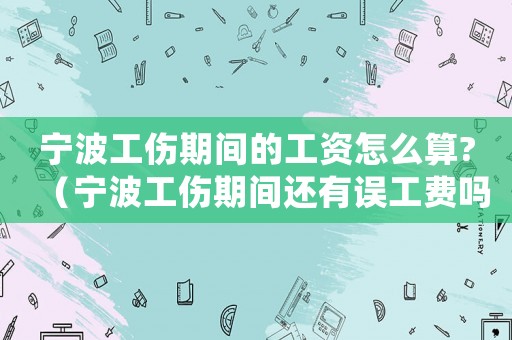 寧波工傷期間的工資怎么算?（寧波工傷期間還有誤工費嗎）