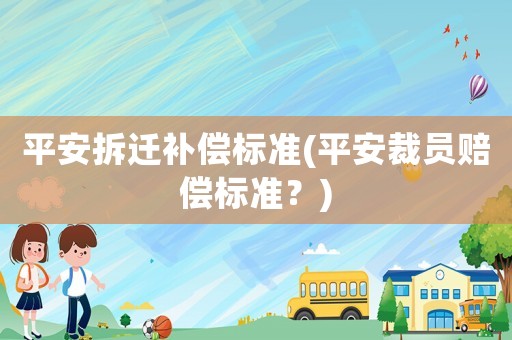 平安拆遷補償標準(平安裁員賠償標準？)