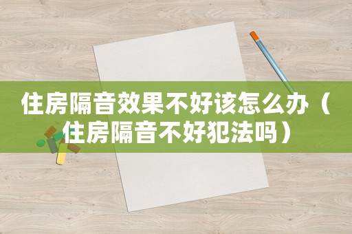 住房隔音效果不好該怎么辦（住房隔音不好犯法嗎）
