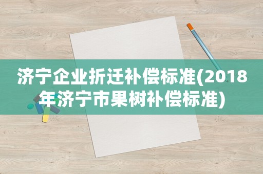 濟寧企業折遷補償標準(2018年濟寧市果樹補償標準)