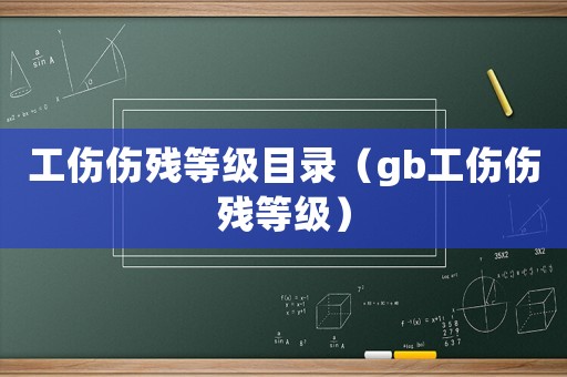 工傷傷殘等級目錄（gb工傷傷殘等級）